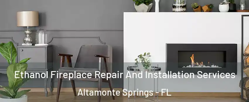  Ethanol Fireplace Repair And Installation Services Altamonte Springs - FL