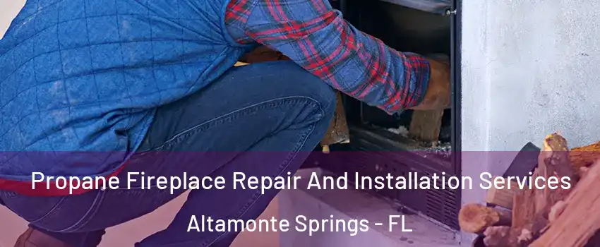  Propane Fireplace Repair And Installation Services Altamonte Springs - FL