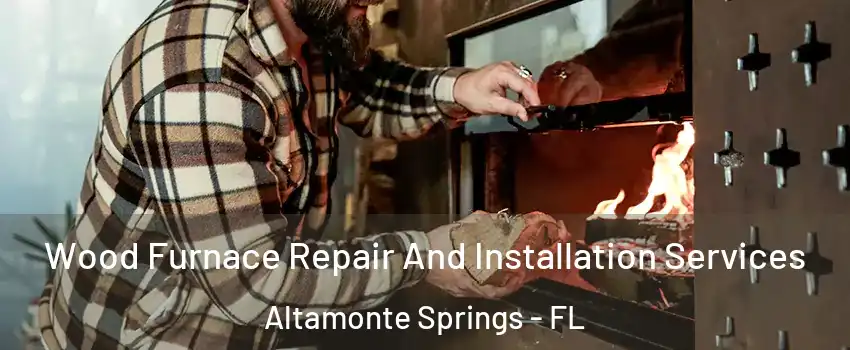  Wood Furnace Repair And Installation Services Altamonte Springs - FL